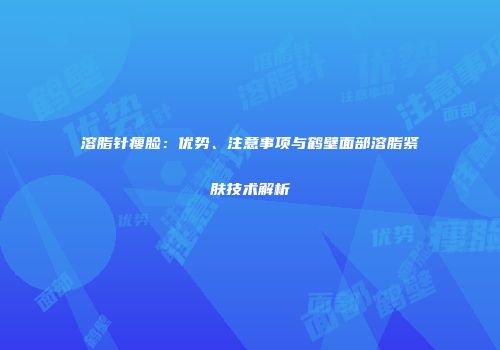 溶脂针瘦脸：优势、注意事项与鹤壁面部溶脂紧肤技术解析