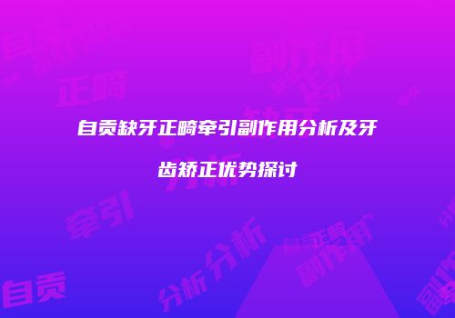 自贡缺牙正畸牵引副作用分析及牙齿矫正优势探讨