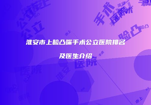 淮安市上睑凸嘴手术公立医院排名及医生介绍