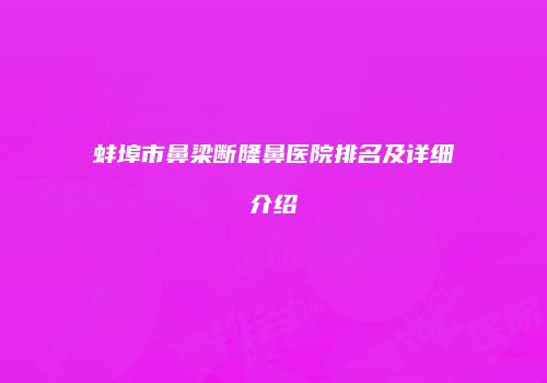 蚌埠市鼻梁断隆鼻医院排名及详细介绍