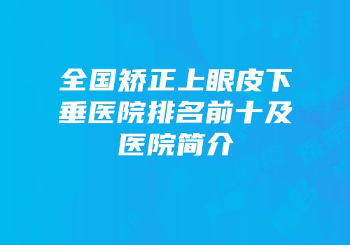 全国矫正上眼皮下垂医院排名前十及医院简介