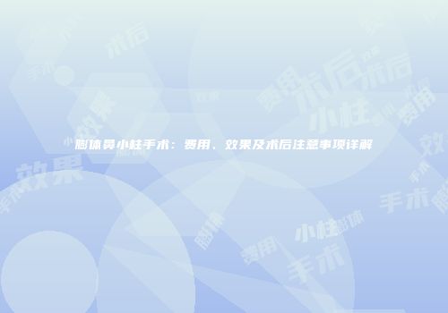 膨体鼻小柱手术：费用、效果及术后注意事项详解