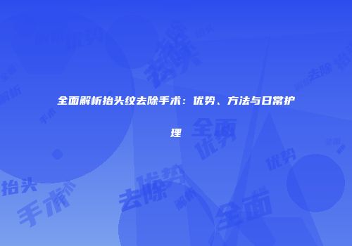 全面解析抬头纹去除手术：优势、方法与日常护理