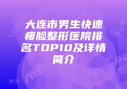 大连市男生快速瘦脸整形医院排名TOP10及详情简介