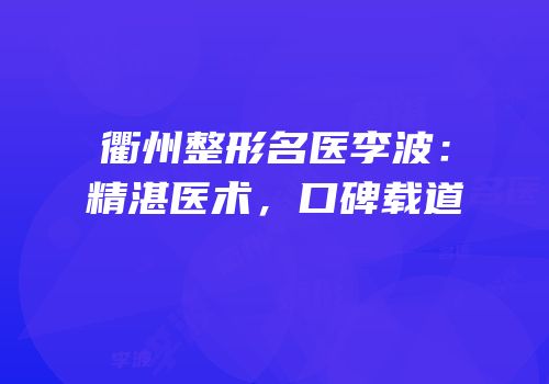 衢州整形名医李波：精湛医术，口碑载道