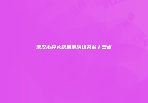 武汉市开大眼角医院排名前十盘点