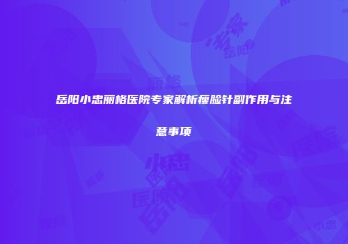 岳阳小忠丽格医院专家解析瘦脸针副作用与注意事项