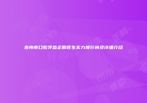 泉州市口腔牙齿正畸医生实力排行榜及详细介绍