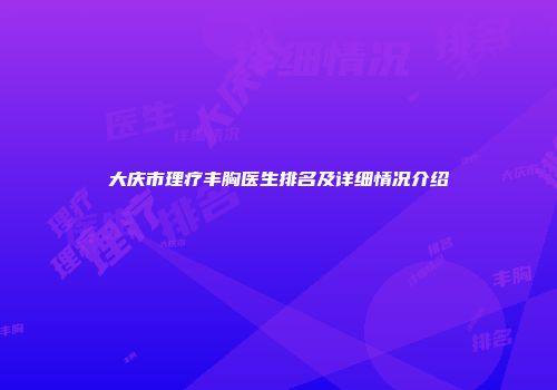 大庆市理疗丰胸医生排名及详细情况介绍
