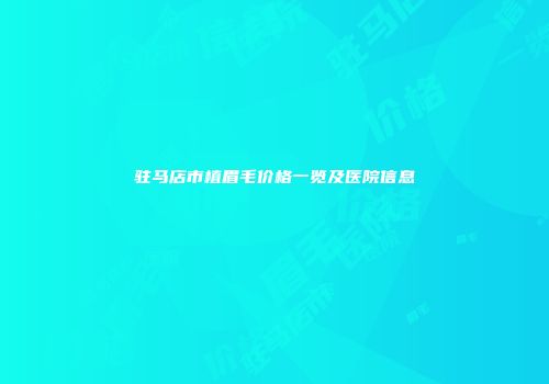 驻马店市植眉毛价格一览及医院信息