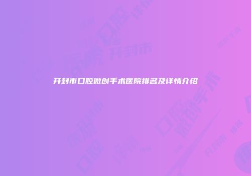开封市口腔微创手术医院排名及详情介绍