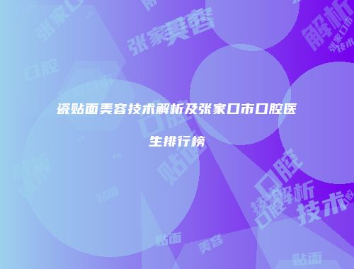 瓷贴面美容技术解析及张家口市口腔医生排行榜