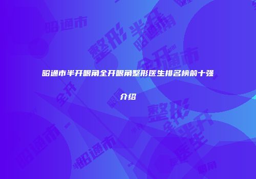 昭通市半开眼角全开眼角整形医生排名榜前十强介绍