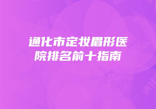 通化市定妆眉形医院排名前十指南