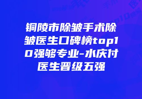 铜陵市除皱手术除皱医生口碑榜top10强够专业-水庆付医生晋级五强