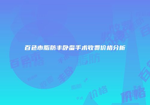 百色市脂肪丰卧蚕手术收费价格分析