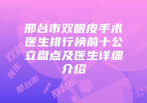邢台市双眼皮手术医生排行榜前十公立盘点及医生详细介绍
