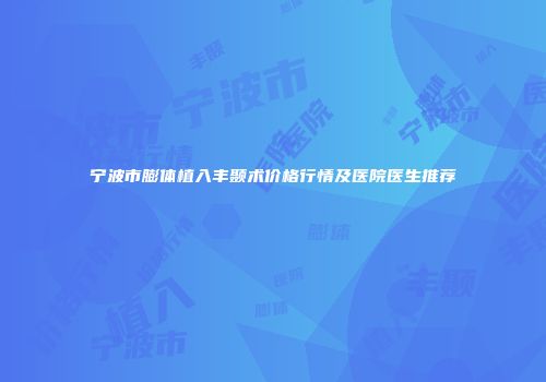 宁波市膨体植入丰颞术价格行情及医院医生推荐