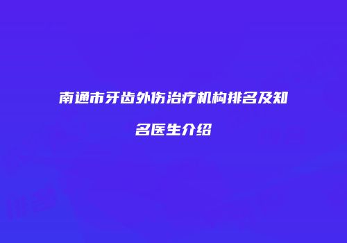 南通市牙齿外伤治疗机构排名及知名医生介绍