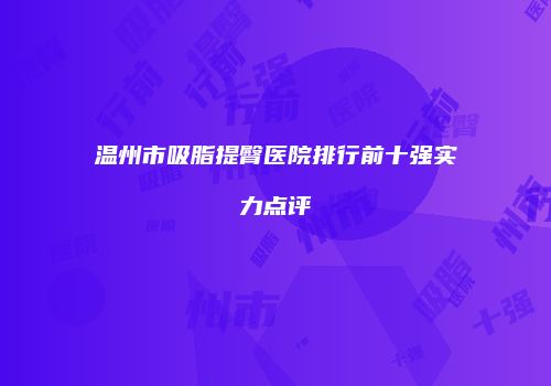 温州市吸脂提臀医院排行前十强实力点评