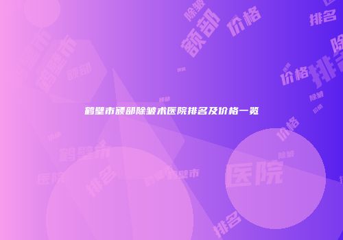 鹤壁市额部除皱术医院排名及价格一览