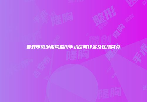 吉安市微创隆胸整形手术医院排名及医院简介