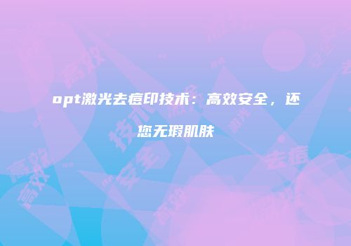 opt激光去痘印技术：高效安全，还您无瑕肌肤