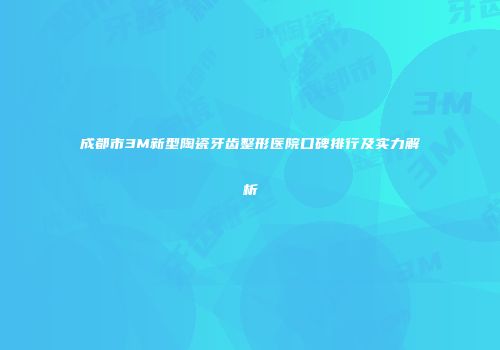 成都市3M新型陶瓷牙齿整形医院口碑排行及实力解析