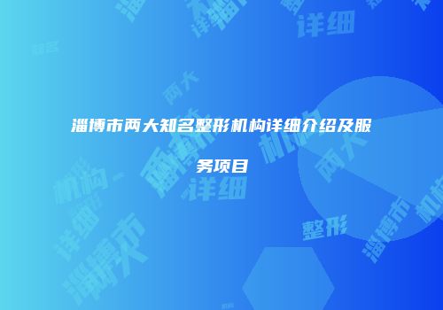 淄博市两大知名整形机构详细介绍及服务项目
