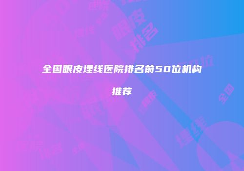 全国眼皮埋线医院排名前50位机构推荐
