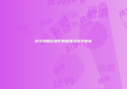 武汉绣眉价格影响因素及优势解析