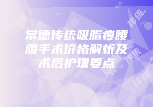 常德传统吸脂瘦腰腹手术价格解析及术后护理要点