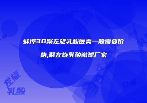 蚌埠3D聚左旋乳酸医美一般需要价格,聚左旋乳酸微球厂家