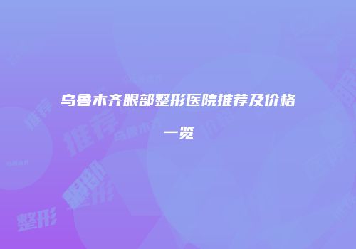 乌鲁木齐眼部整形医院推荐及价格一览