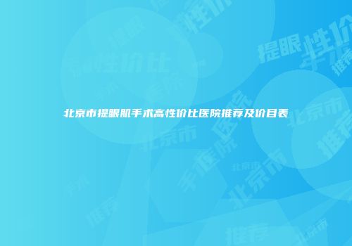 北京市提眼肌手术高性价比医院推荐及价目表