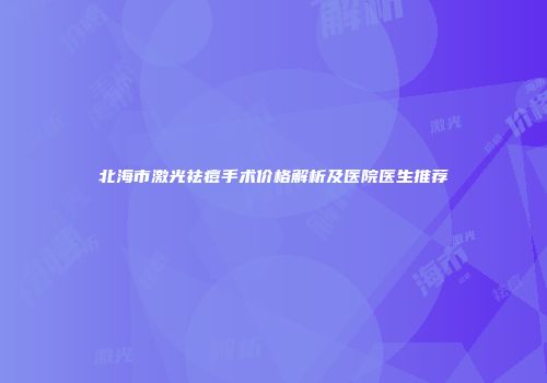 北海市激光祛痘手术价格解析及医院医生推荐