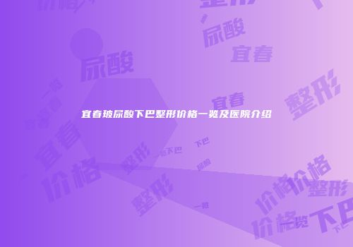 宜春玻尿酸下巴整形价格一览及医院介绍