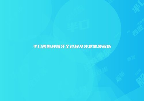 半口西傲种植牙全过程及注意事项解析