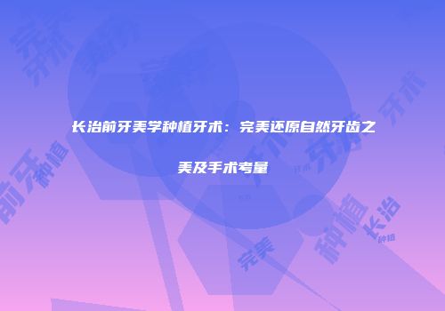 长治前牙美学种植牙术：完美还原自然牙齿之美及手术考量