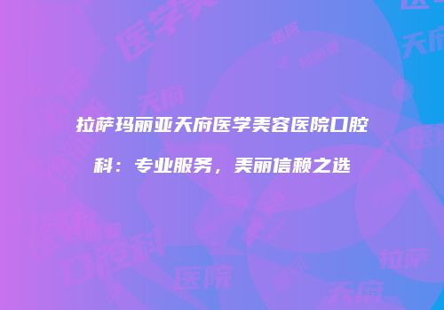 拉萨玛丽亚天府医学美容医院口腔科：专业服务，美丽信赖之选
