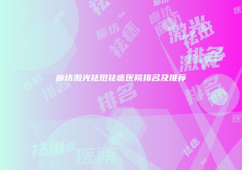 廊坊激光祛斑祛痣医院排名及推荐
