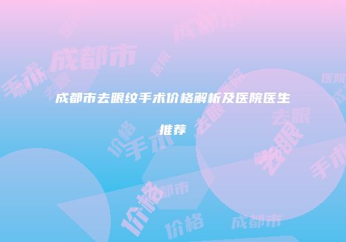 成都市去眼纹手术价格解析及医院医生推荐