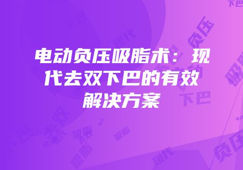 电动负压吸脂术：现代去双下巴的有效解决方案