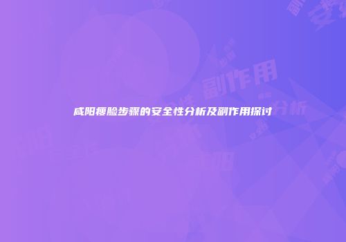 咸阳瘦脸步骤的安全性分析及副作用探讨