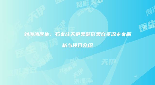 刘海涛医生：石家庄天伊美整形美容资深专家解析与项目介绍