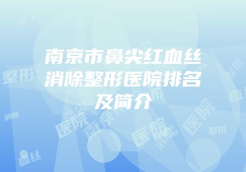 南京市鼻尖红血丝消除整形医院排名及简介