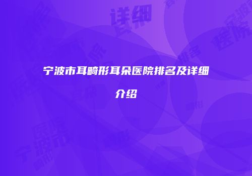 宁波市耳畸形耳朵医院排名及详细介绍