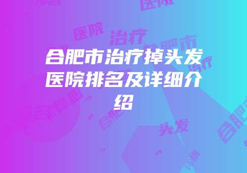 合肥市治疗掉头发医院排名及详细介绍