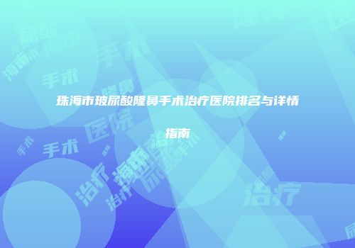 珠海市玻尿酸隆鼻手术治疗医院排名与详情指南