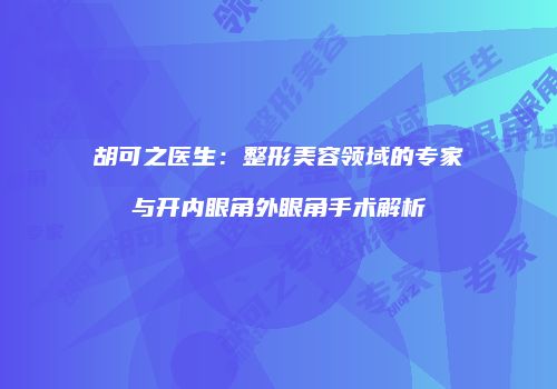 胡可之医生：整形美容领域的专家与开内眼角外眼角手术解析